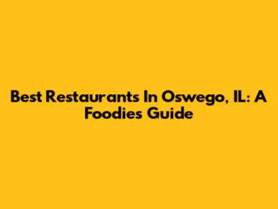 Best Restaurants In Oswego, IL: A Foodie's Guide