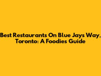 Best Restaurants On Blue Jays Way, Toronto: A Foodie's Guide