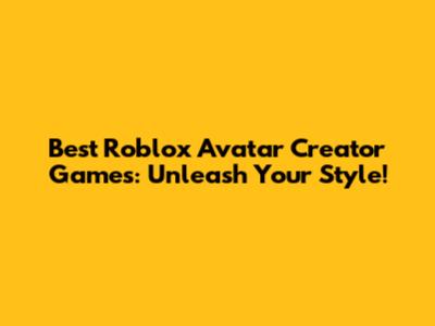 Best Roblox Avatar Creator Games: Unleash Your Style!