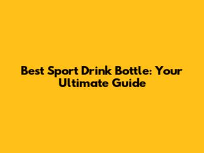 Best Sport Drink Bottle: Your Ultimate Guide