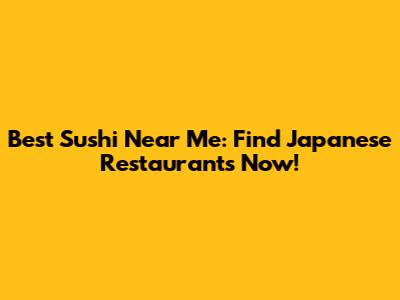 Best Sushi Near Me: Find Japanese Restaurants Now!