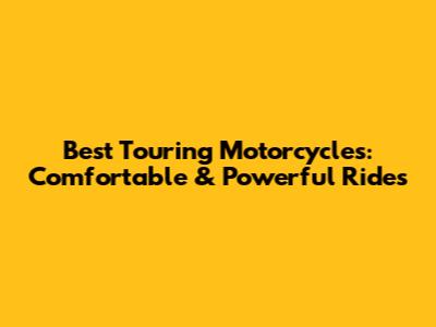 Best Touring Motorcycles: Comfortable & Powerful Rides