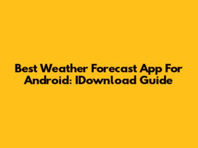 Best Weather Forecast App For Android: IDownload Guide