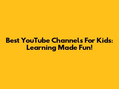Best YouTube Channels For Kids: Learning Made Fun!