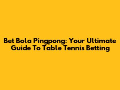 Bet Bola Pingpong: Your Ultimate Guide To Table Tennis Betting