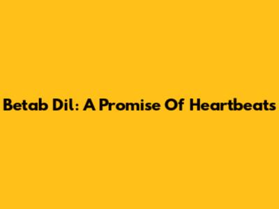 Betab Dil: A Promise Of Heartbeats