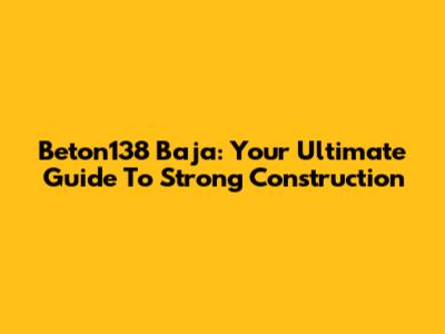 Beton138 Baja: Your Ultimate Guide To Strong Construction