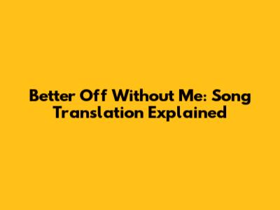 Better Off Without Me: Song Translation Explained