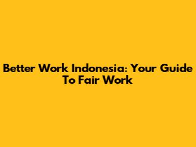 Better Work Indonesia: Your Guide To Fair Work