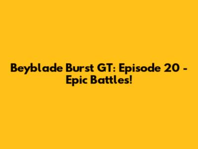 Beyblade Burst GT: Episode 20 - Epic Battles!