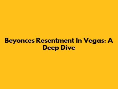 Beyonce's 'Resentment' In Vegas: A Deep Dive