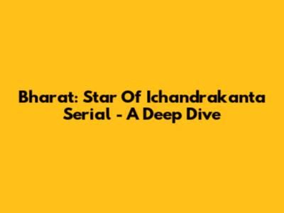 Bharat: Star Of Ichandrakanta Serial - A Deep Dive