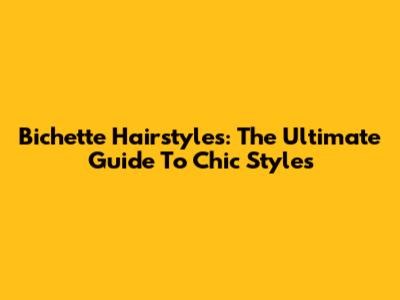 Bichette Hairstyles: The Ultimate Guide To Chic Styles