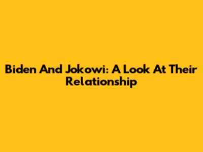Biden And Jokowi: A Look At Their Relationship
