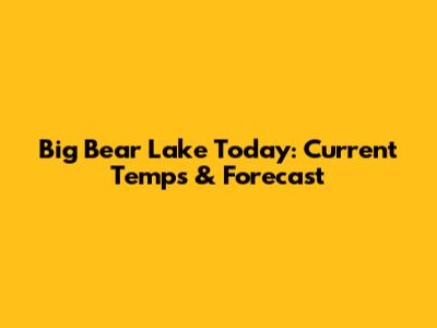 Big Bear Lake Today: Current Temps & Forecast