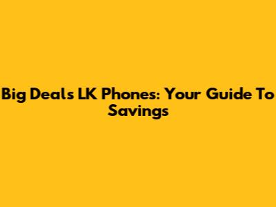 Big Deals LK Phones: Your Guide To Savings