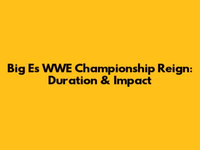 Big E's WWE Championship Reign: Duration & Impact
