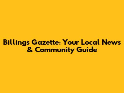 Billings Gazette: Your Local News & Community Guide