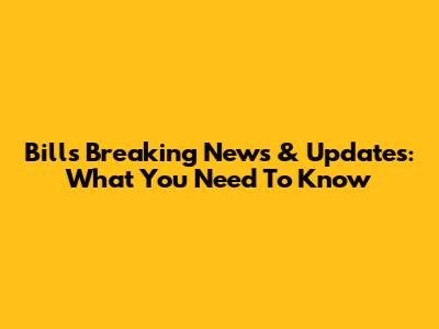 Bills Breaking News & Updates: What You Need To Know