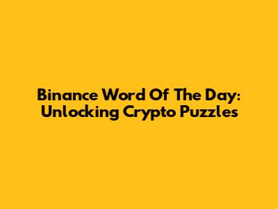 Binance Word Of The Day: Unlocking Crypto Puzzles