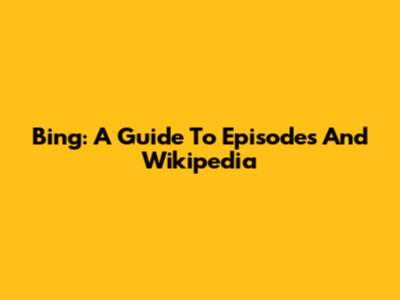Bing: A Guide To Episodes And Wikipedia