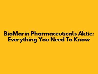 BioMarin Pharmaceuticals Aktie: Everything You Need To Know