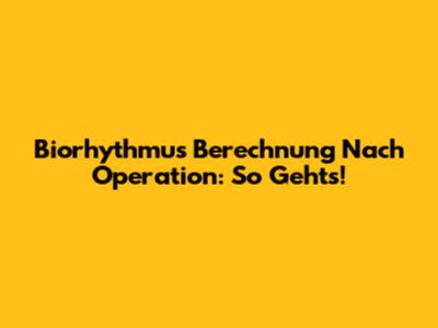 Biorhythmus Berechnung Nach Operation: So Geht's!