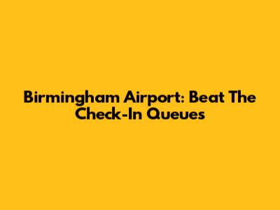 Birmingham Airport: Beat The Check-In Queues