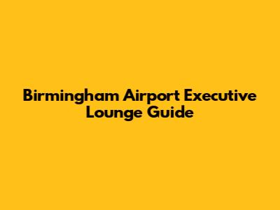 Birmingham Airport Executive Lounge Guide