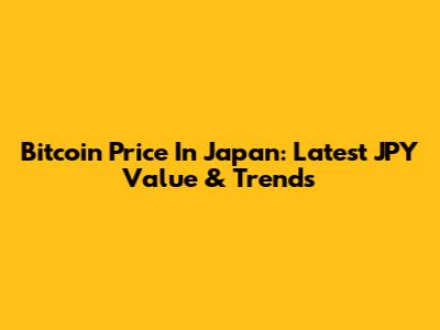 Bitcoin Price In Japan: Latest JPY Value & Trends