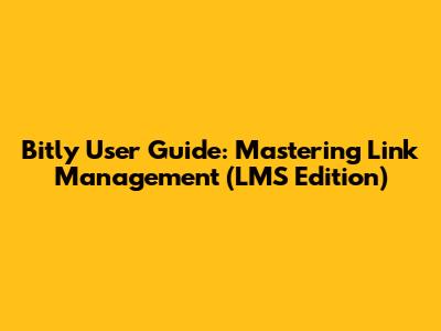 Bitly User Guide: Mastering Link Management (LMS Edition)