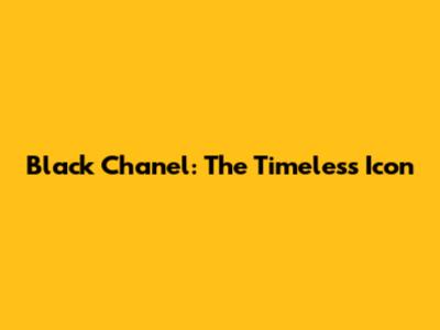 Black Chanel: The Timeless Icon