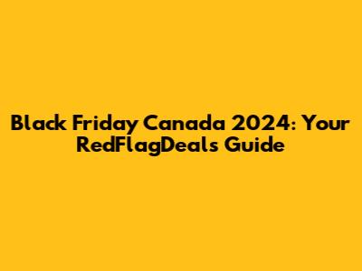 Black Friday Canada 2024: Your RedFlagDeals Guide