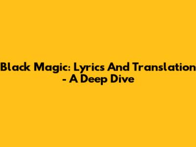 Black Magic: Lyrics And Translation - A Deep Dive