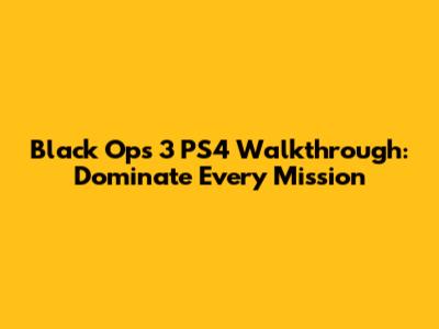 Black Ops 3 PS4 Walkthrough: Dominate Every Mission