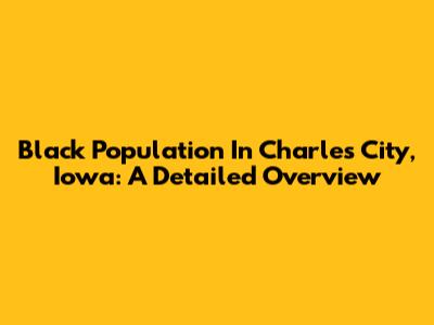 Black Population In Charles City, Iowa: A Detailed Overview