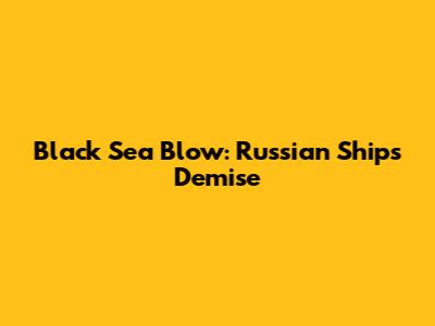 Black Sea Blow: Russian Ship's Demise