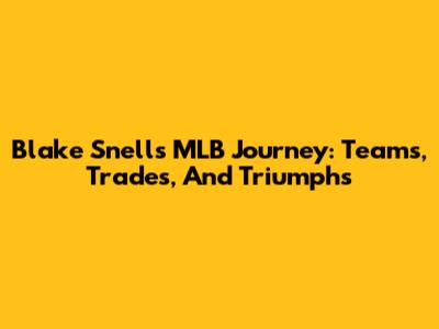 Blake Snell's MLB Journey: Teams, Trades, And Triumphs