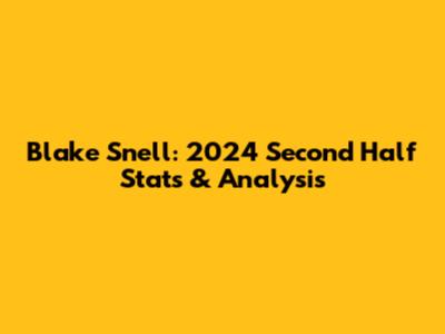 Blake Snell: 2024 Second Half Stats & Analysis
