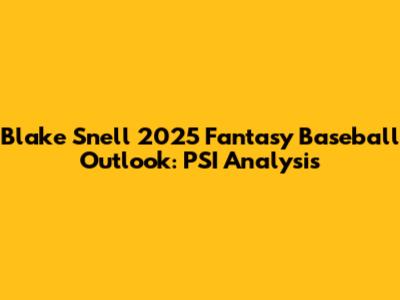 Blake Snell 2025 Fantasy Baseball Outlook: PSI Analysis