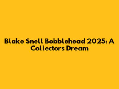 Blake Snell Bobblehead 2025: A Collector's Dream