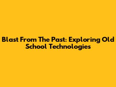 Blast From The Past: Exploring Old School Technologies
