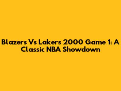 Blazers Vs Lakers 2000 Game 1: A Classic NBA Showdown