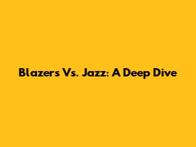 Blazers Vs. Jazz: A Deep Dive