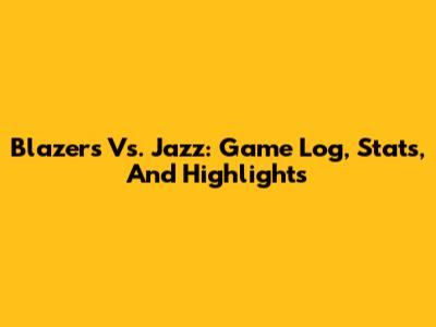 Blazers Vs. Jazz: Game Log, Stats, And Highlights