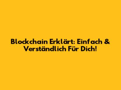 Blockchain Erklärt: Einfach & Verständlich Für Dich!