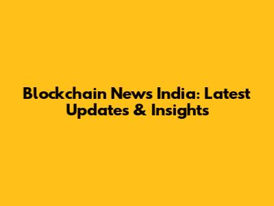 Blockchain News India: Latest Updates & Insights