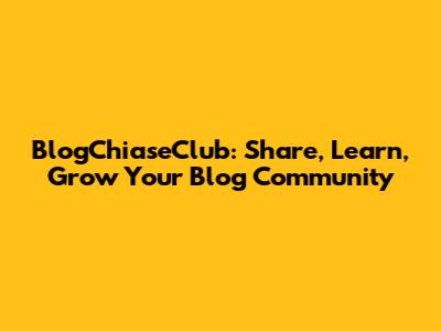 BlogChiaseClub: Share, Learn, Grow Your Blog Community