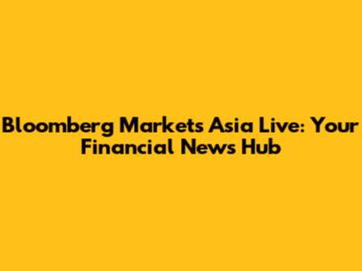 Bloomberg Markets Asia Live: Your Financial News Hub
