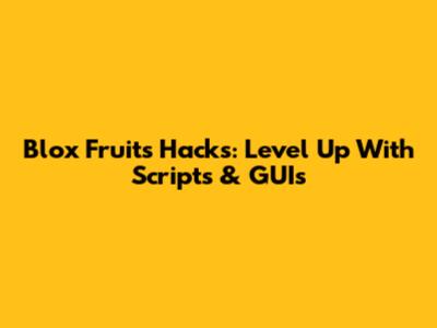 Blox Fruits Hacks: Level Up With Scripts & GUIs